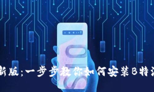 2023年最新版：一步步教你如何安装B特派，轻松上手