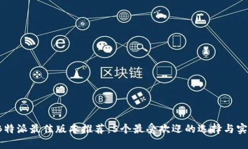 2023年B特派最佳版本推荐：5个最受欢迎的选择与实用性分析