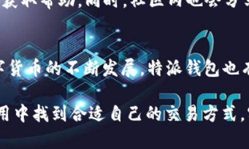 特派钱包是先买再兑换吗？了解数字货币交易的真实流程

特派钱包, 数字货币, 投资, 交易流程/guanjianci

特派钱包的基本概念
特派钱包，作为一种数字资产管理工具，主要用于存储、转账和兑换各种数字货币。对于很多想要进入数字货币市场的人来说，选择一个合适的钱包是至关重要的。特派钱包提供了用户友好的界面和多种功能，包括交易、兑换和资产管理等，不过，很多用户对其具体操作流程依然存在疑问，特别是关于“先买再兑换”的问题。

数字货币的交易方式
在深入特派钱包之前，了解数字货币的一般交易方式是非常必要的。通常情况下，用户需要通过交易所或平台购买数字货币。一旦购买完成，用户就可以选择将这些资产存入自己的钱包中，或者在钱包中进行直接交易或兑换。这一流程是数字货币市场的基本框架，也是理解特派钱包如何运作的基础。

特派钱包的购买和兑换流程
在特派钱包中，购买和兑换的流程实际上是相互关联的。在大多数情况下，用户必须先在平台上购买一定数量的数字货币，然后才能进行兑换。特派钱包的界面设计使得这个过程变得相对简单。用户在首页可以看到购买选项，选择相应的数字货币和数量，完成支付后，这些资产就会自动存入用户的钱包。

一旦资产到账，用户可以随时选择将这些数字货币兑换成其他类型的资产。兑换的过程在特派钱包中同样friend-friendly，用户只需选择想要兑换的货币对，输入金额并确认划转，就可以完成兑换。这里需要注意的是，不同类型的兑换可能涉及不同的手续费，用户在操作前应仔细查看相关信息。

常见疑问解答
很多用户对特派钱包在购买和兑换过程中的具体细节有不少疑问。比如，有人会问：购买过程中是否可以直接使用法币进行交易？答案是，在特派钱包中，用户通常可以通过多种方式入金，比如通过银行卡、信用卡，或通过其他数字资产进行交易。不过，这也因地区和政策的不同而有所差异。

安全性与风险管理
虽然特派钱包提供了便捷的交易和兑换功能，但在进行数字资产管理时，安全性始终是一个重要的考量。用户应注意设置强密码，并开启双重验证，确保账户的安全。此外，建议定期备份私钥，并存储在安全的地方，这样可以在意外情况发生时保护资产的安全。

在数字货币投资中，风险是不可避免的，市场波动可能导致资产迅速增值或贬值。因此，用户在进行购买和兑换时，必须做好心理准备，遵循分散投资的原则，避免将所有资金投入某一项资产中。

社区和支持
特派钱包不仅仅是一个交易平台，它背后也有一个活跃的用户社区以及专业的客户支持团队。用户若在使用过程中遇到问题，可以随时联系客服获取帮助。同时，社区内也会分享许多关于市场动态和交易技巧的信息，为用户提供持续的学习资源。

总结与展望
总而言之，特派钱包的“先买再兑换”流程是一种有效的数字货币交易模式，能够为用户提供便利的资产管理和高效的投资体验。在未来，随着数字货币的不断发展，特派钱包也有可能推出更多新功能，以满足用户日益增长的需求。

面对快速变化的市场和不断更新的技术，保持灵活和谨慎的态度将是每一位数字货币投资者的明智之举。希望每一位用户都能在特派钱包的使用中找到合适自己的交易方式，实现财富的增值。