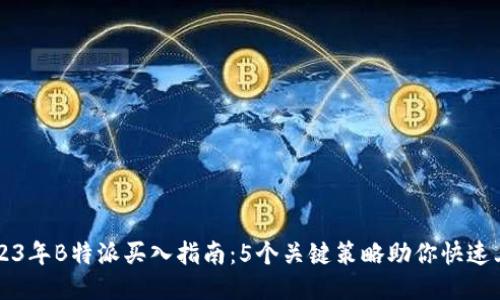 2023年B特派买入指南：5个关键策略助你快速上手