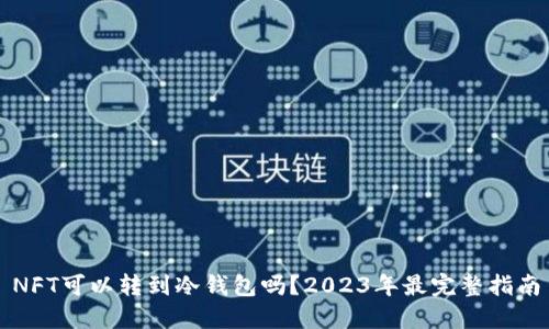 NFT可以转到冷钱包吗？2023年最完整指南