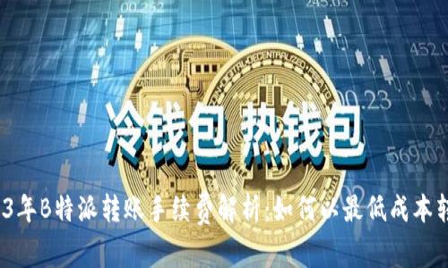 2023年B特派转账手续费解析：如何以最低成本转账？