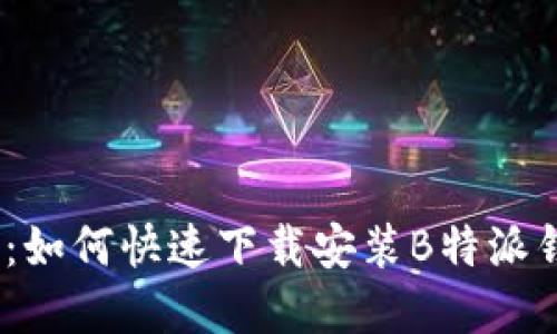 2023年最新版：如何快速下载安装B特派钱包官方苹果版