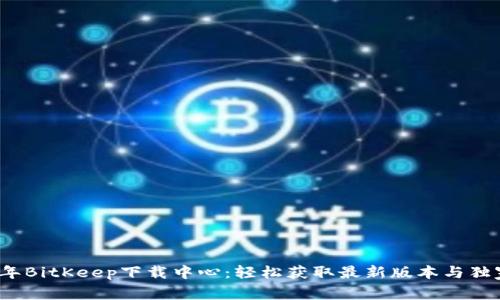 2023年BitKeep下载中心：轻松获取最新版本与独家功能