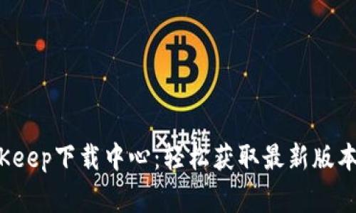 2023年BitKeep下载中心：轻松获取最新版本与独家功能