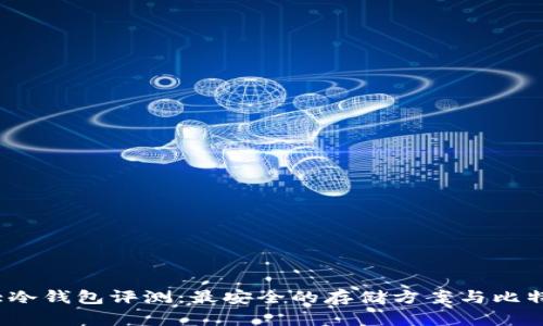 2023年十大冷钱包评测：最安全的存储方案与比特币保护技巧