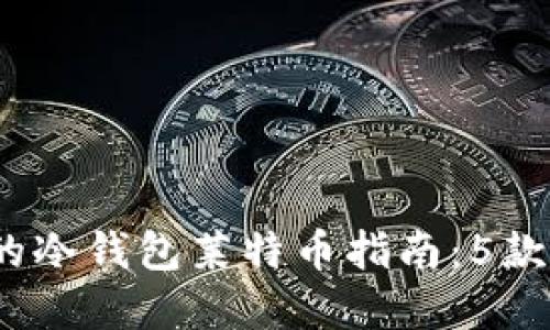 2023年最完整的冷钱包莱特币指南：5款推荐与使用技巧