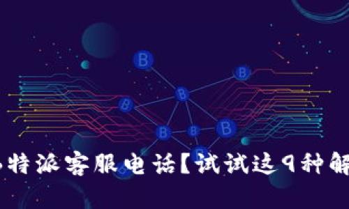 没找到B特派客服电话？试试这9种解决方法！