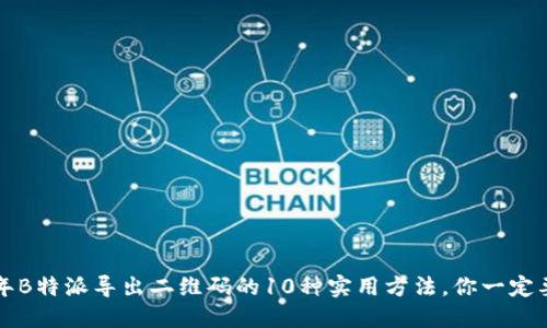 2023年B特派导出二维码的10种实用方法，你一定要知道！