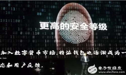 特派钱包 是一个提供数字资产管理和交易的平台，专注于满足用户在数字货币方面的需求。它为用户提供方便的工具来存储、转账和交易各种加密货币，如比特币、以太坊、USDT等。该平台的设计旨在提供安全、便捷、高效的用户体验，吸引了越来越多的加密货币爱好者。

特派钱包 的主要功能包括：

1. **多币种支持**：支持多个主流数字货币，用户可以方便地管理他们的资产，以应对市场的多样性。
   
2. **安全性**：采用先进的加密技术来保护用户的资产安全，减少黑客攻击和非法交易的风险。
   
3. **用户友好的界面**：设计简洁、直观，用户可以轻松上手，快速找到所需功能。

4. **实时交易和行情**：提供实时的市场行情和交易功能，用户可以随时把握市场动向。

5. **移动端支持**：提供移动端应用，方便用户在手机上随时随地进行资产管理。

特派钱包也在不断拓展其功能，考虑增加更多的服务，如借贷、质押等，以适应不断变化的市场需求。随着更多用户加入数字货币市场，特派钱包也逐渐成为一个受欢迎的选择。

如果你对此平台有更具体的疑问或想了解更多信息，可以访问其官方网站或相关的社交平台和社区，获取最新动态和用户反馈。