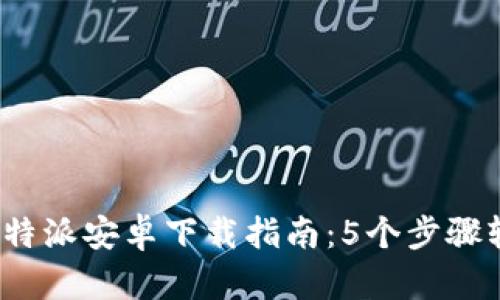 2023年最新比特派安卓下载指南：5个步骤轻松获取安装包