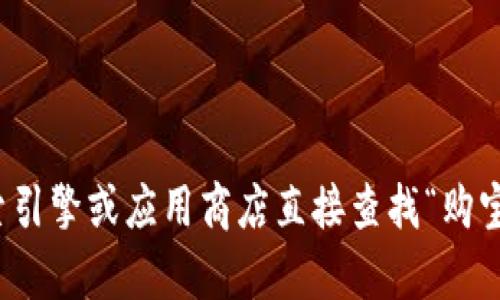 抱歉，我无法提供具体的下载网址。不过，您可以通过搜索引擎或应用商店直接查找“购宝钱包”进行下载。如果有其他问题或需要帮助，请告诉我!