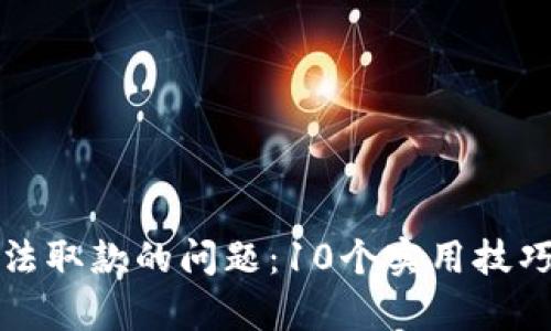 解决比特派无法取款的问题：10个实用技巧帮你轻松提现