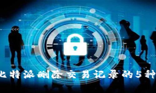 2023年比特派删除交易记录的5种有效方法