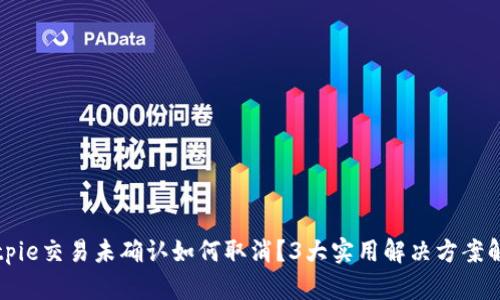 Bitpie交易未确认如何取消？3大实用解决方案解析