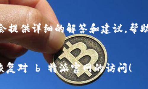 如果你在访问 b 特派官网时遇到打不开的情况，可能会感到困惑和懊恼。以下是一些常见的原因及解决方法，希望能够帮你排除故障，快速恢复访问。

网络连接问题
首先，检查你的网络是否正常工作。可以通过打开其他网站来验证。如果其他网站也无法访问，可能是你的网络出现了问题。此时，尝试重启路由器或者联系你的网络服务提供商询问是否存在服务中断。

浏览器问题
如果网络连接正常，但只有 b 特派官网无法打开，问题可能出在你的浏览器上。可以尝试清除浏览器缓存及历史记录，或者使用无痕模式打开网站。如果问题依旧，试试更换浏览器，像 Chrome、Firefox 或 Edge 等，看看是否能够正常访问。浏览器插件或扩展程序也有可能导致访问问题，可以尝试禁用一些不必要的插件。

网站维护和更新
有时候，网站可能会因为维护或更新而暂时无法访问。在这种情况下，你可以通过查看 b 特派的官方社交媒体账号，了解是否有相关公告。通常，网站维护会在其官方渠道提前通知用户。

防火墙和安全设置
如果你在公司或学校网络环境下，可能会受到防火墙或其他安全设置的影响。为此，建议使用手机网络或个人电脑尝试访问，确认是否在特定网络中被屏蔽。如果个人的防火墙设置比较严格，也可以考虑暂时关闭防火墙或安全软件进行测试。

使用VPN访问
在某些情况下，特定地区可能会对某些网站实施访问限制。此时，你可以考虑使用 VPN 工具来更改你的 IP 地址，尝试从其他地区访问 b 特派官网。这种方式能够帮助你绕过地理限制，有效访问被屏蔽的网站。

联系客户支持
如果以上方法都未能解决问题，可以考虑联系 b 特派的客服支持。官方网站通常会提供客服邮箱、电话或在线聊天功能。说明你的问题，客服通常会提供详细的解答和建议，帮助你排除访问障碍。

总结
网页打不开的原因有很多，可能是网络问题、浏览器设置，或者网站本身的故障。根据上述方法逐一排查，找到问题的根源并解决它。希望你能尽快恢复对 b 特派官网的访问！