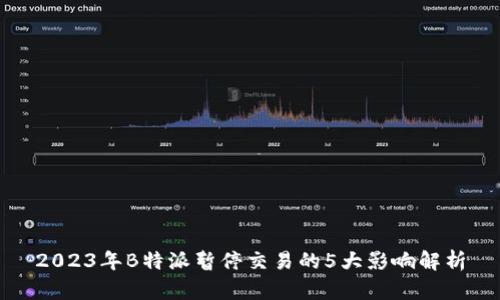 2023年B特派暂停交易的5大影响解析