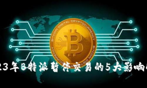 2023年B特派暂停交易的5大影响解析