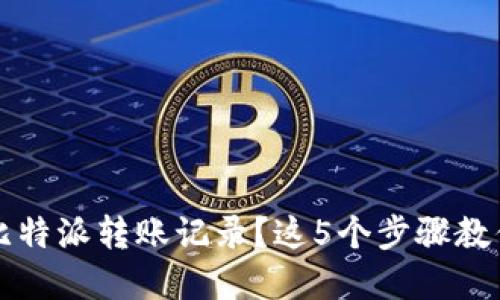 如何删除比特派转账记录？这5个步骤教你轻松解决
