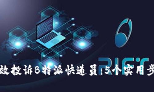 如何有效投诉B特派快递员：5个实用步骤解析