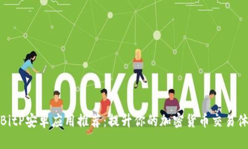 2023年最佳BitP安卓应用推荐：提升你的加密货币交易体验的5款应用