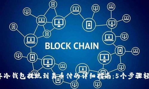 2023年冷钱包提现到易币付的详细指南：5个步骤轻松完成