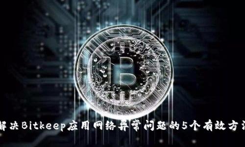解决Bitkeep应用网络异常问题的5个有效方法