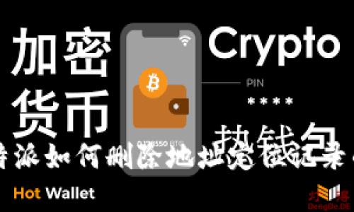 2023年B特派如何删除地址定位记录的完整指南