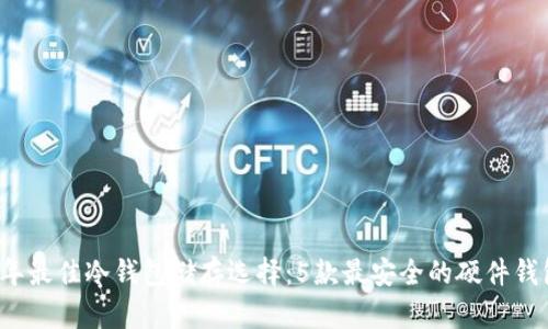 2023年最佳冷钱包储存选择：5款最安全的硬件钱包推荐