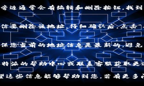 在b特派中删除地址信息的步骤相对简单，以下是您可以遵循的步骤：

### 步骤一：登录账户
首先，您需要打开b特派的官方网站或应用程序，输入您的用户名和密码进行登录。确保您使用的是与您要删除地址信息的账户相关联的帐户。

### 步骤二：访问个人资料或账户设置
成功登录后，导航到您的个人资料或账户设置页面。这个页面通常可以在主菜单或侧边栏中找到，具体位置可能因版本而异。

### 步骤三：找到地址管理选项
在账户设置中，寻找与地址相关的选项。这可能被称为“地址管理”、“送货地址”或“收货地址”等。点击进入这一选项，您将看到您所有保存的地址。

### 步骤四：选择要删除的地址
在地址列表中，找到您想要删除的具体地址。每个地址旁边通常会有编辑和删除按钮。找到删除按钮，通常标记为“删除”或带有垃圾桶图标。

### 步骤五：确认删除操作
点击删除后，系统可能会弹出确认窗口，询问您是否确信要删除该地址。仔细确认后，点击“确认”或“是”，以完成删除操作。

### 步骤六：检查地址列表
返回地址管理页面，检查该地址是否已经成功删除。确保您当前的地址信息是最新的，避免日后可能的送货问题。

### 常见问题与解答
如果在删除地址的过程中遇到任何问题，您可以查看b特派的帮助中心或联系客服获取更进一步的支持。

以上步骤能帮助您顺利删除不再需要的地址信息。希望这些信息能够帮助到您，若有更多问题，欢迎随时询问！