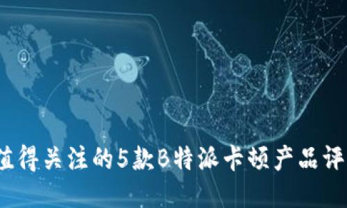 2023年值得关注的5款B特派卡顿产品评测与比较