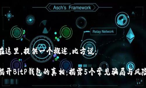 在这里，提供一个概述，比方说：

揭开BitP钱包的真相：揭露5个常见骗局与风险