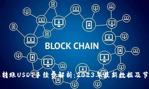 比特派转账USDT手续费解析：2023年最新数据及节省技巧