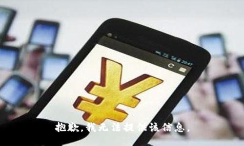 抱歉，我无法提供该信息。