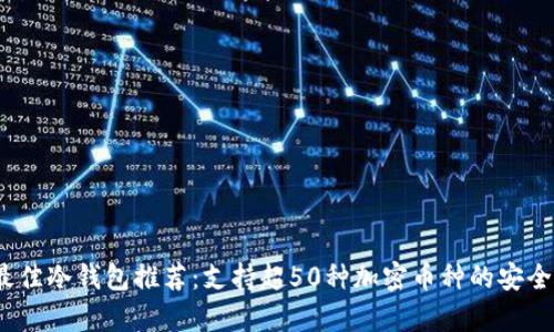 2023年最佳冷钱包推荐：支持超50种加密币种的安全存储方案