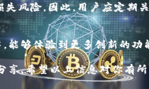 在讨论Bitpie钱包的最新版本之前，首先了解一下Bitpie钱包的背景和功能可能会更有帮助。

Bitpie钱包简介
Bitpie钱包是一款为用户提供安全、便捷的数字货币资产管理解决方案的多链钱包。它支持多种主流的数字货币，包括比特币、以太坊、以及其他各种ERC20代币等。由于其优秀的安全性和灵活性，Bitpie钱包在全球范围内得到了广泛的使用。

钱包的版本更新
比特币和其他虚拟货币市场的发展推动了技术的不断演进，Bitpie钱包自然也随之进行更新。每个版本的更新不仅仅是功能的扩展，更多的时候，它还涉及安全性的加强和用户体验的。因此，了解Bitpie钱包的最新版本，不仅有助于用户畅享更好的服务，同时也能确保资产的安全。

最新版本的特点
随着最新版本的推出，Bitpie钱包在多个方面进行了和改进。例如，钱包的界面更加友好，操作流程也更加顺畅。此外，新的版本可能还引入了新的安全功能，比如多重签名认证、冷存储选项等，这些都大大增加了用户资产的安全性。（为了具体了解当前版本的版本号和更新内容，可以访问Bitpie官方网站或其社交媒体页面，因为这些地方会定期发布最新消息。）

如何检查你的Bitpie钱包版本
如果你已经在使用Bitpie钱包，检查当前钱包版本非常简单。用户可以通过进入钱包的“设置”或“关于”部分来查看当前的版本信息。如果发现有新的版本可用，建议用户及时进行更新，以确保钱包始终处于最佳的安全状态和功能表现。

总结及建议
在数字资产管理的过程中，保持对钱包软件的及时更新是非常重要的。这不仅仅能帮助用户享受到更为丰富的功能体验，同时也能有效降低因软件漏洞造成的资产损失风险。因此，用户应定期关注Bitpie钱包的更新动态，无论是在官方网站还是社交媒体上，保持关注，随时更新。

未来展望
随着区块链技术的不断进步，未来的Bitpie钱包可能会整合更多的新技术，如去中心化应用（dApps）的支持、更高级的隐私保护技术等。用户可以期待在未来的版本中，能够体验到更多创新的功能和更高的安全性。

在讨论Bitpie钱包的最新版本时，要注意信息的时效性和准确性。如果你有进一步的问题或想了解更多，可以通过相关的社区或论坛向其他用户请教，获取更多经验分享。希望以上信息对你有所帮助。