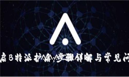 如何开启B特派护盾：步骤详解与常见问题解答
