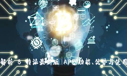 全面解析 B 特派最新版 APP：功能、优势与使用指南