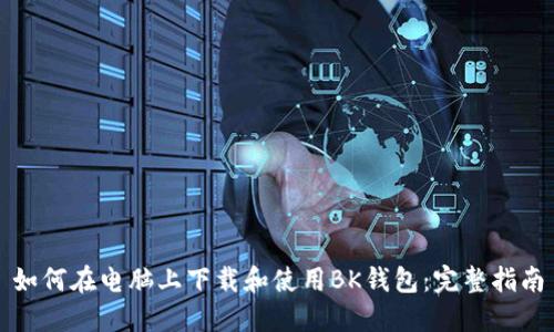 如何在电脑上下载和使用BK钱包：完整指南