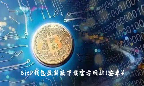 BitP钱包最新版下载官方网站（安卓）