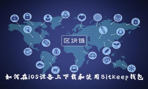 如何在iOS设备上下载和使用BitKeep钱包