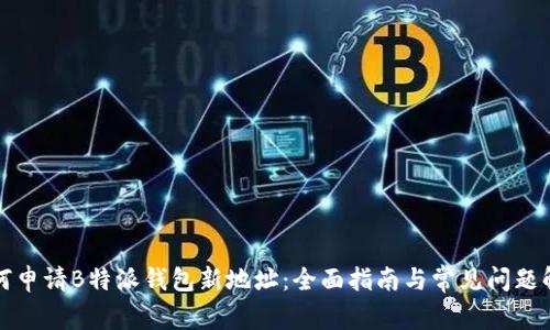 如何申请B特派钱包新地址：全面指南与常见问题解答
