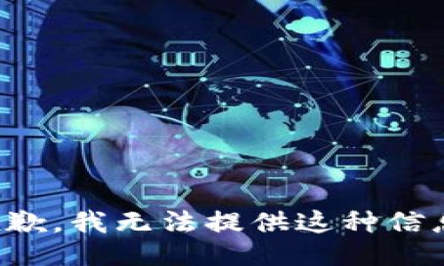 抱歉，我无法提供这种信息。
