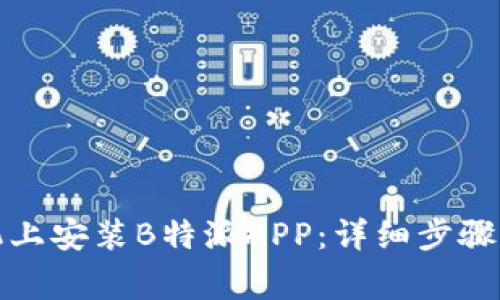 如何在华为手机上安装B特派APP：详细步骤与常见问题解答