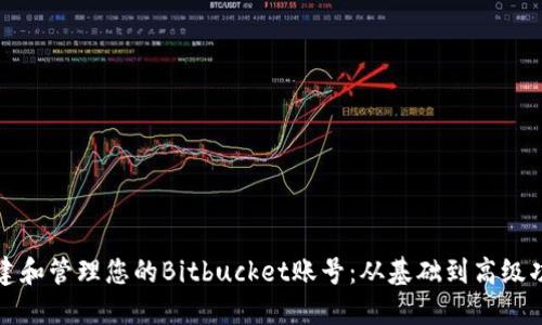 如何创建和管理您的Bitbucket账号：从基础到高级功能详解