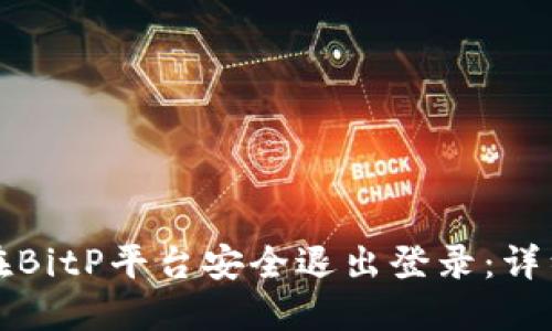 如何在BitP平台安全退出登录：详细指南