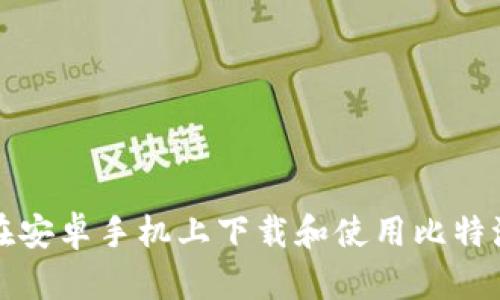 如何在安卓手机上下载和使用比特派钱包