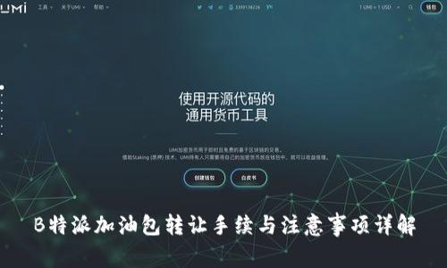 B特派加油包转让手续与注意事项详解