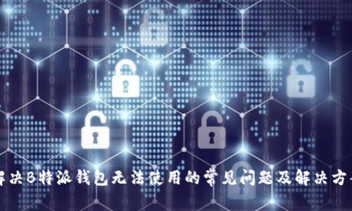 解决B特派钱包无法使用的常见问题及解决方案