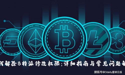 如何解除B特派修改权限：详细指南与常见问题解答